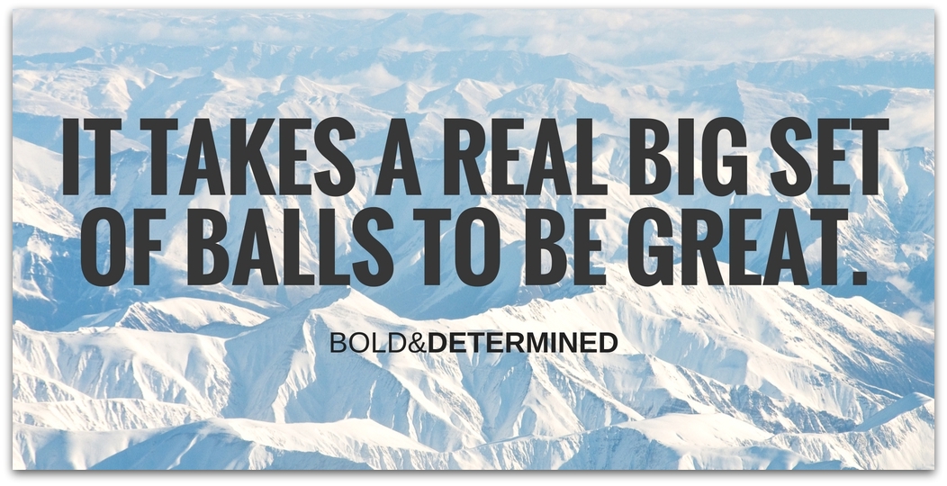 it-takes-a-real-big-set-of-balls-to-be-great-1-001