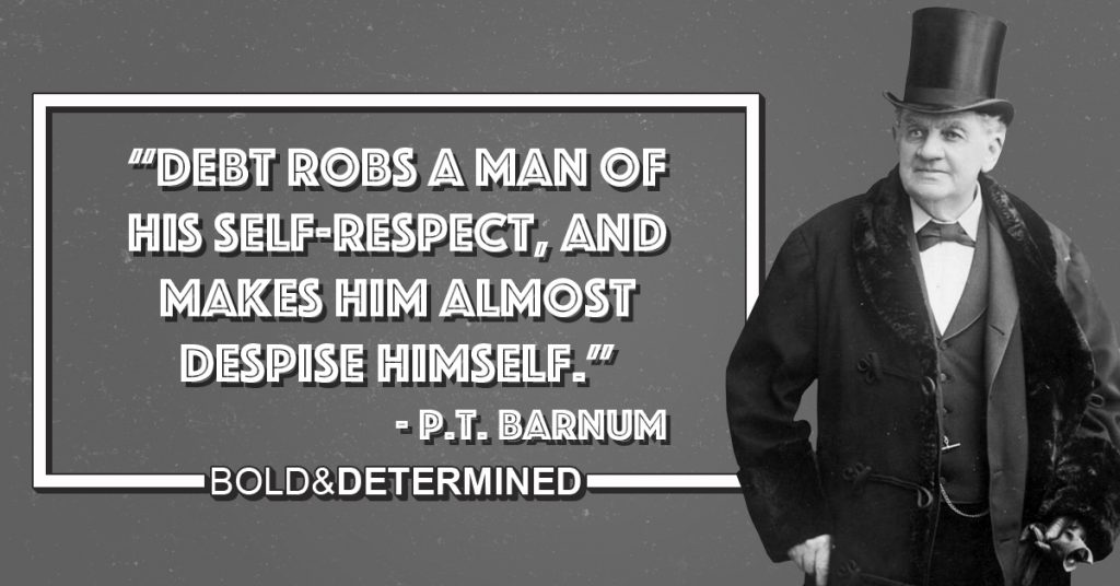 "Debt robs a man of his self-respect, and makes him almost despise himself." P.T. Barnum
